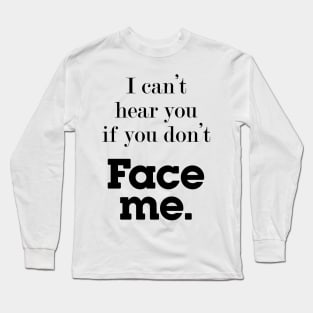 I can't hear you if you don't face me, deaf community Long Sleeve T-Shirt